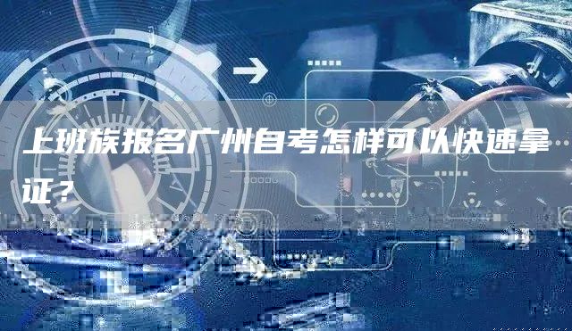 上班族报名广州自考怎样可以快速拿证？(图1)