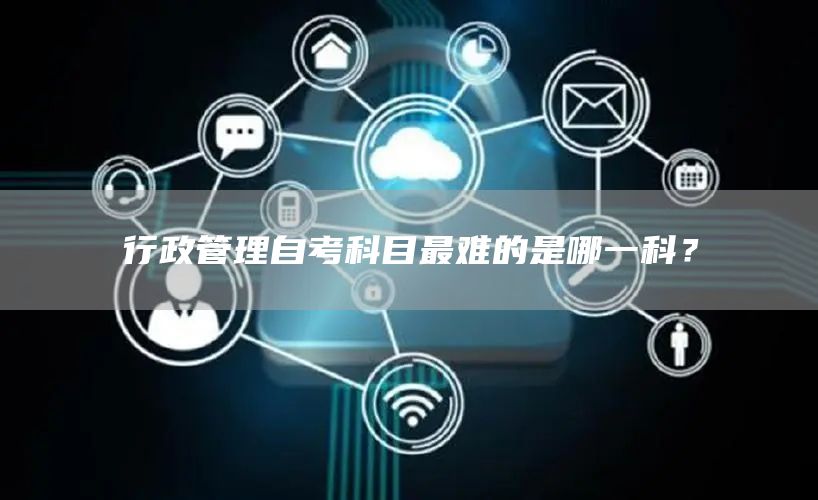 行政管理自考科目最难的是哪一科？