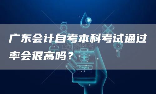 广东会计自考本科考试通过率会很高吗？(图1)