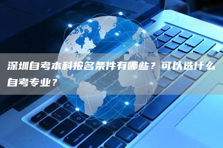 深圳自考本科报名条件有哪些？可以选什么自考专业？(图1)