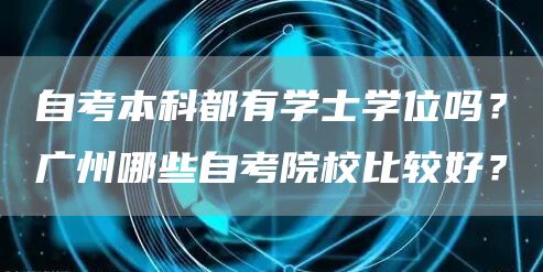 自考本科都有学士学位吗？广州哪些自考院校比较好？(图1)