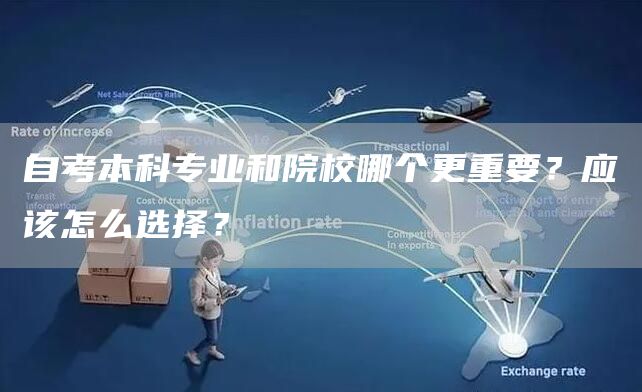 自考本科专业和院校哪个更重要？应该怎么选择？