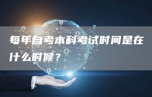每年自考本科考试时间是在什么时候？(图1)