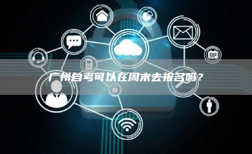 广州自考可以在周末去报名吗？(图1)