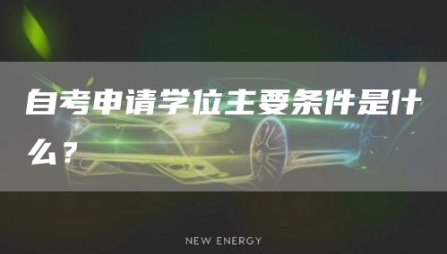自考申请学位主要条件是什么？