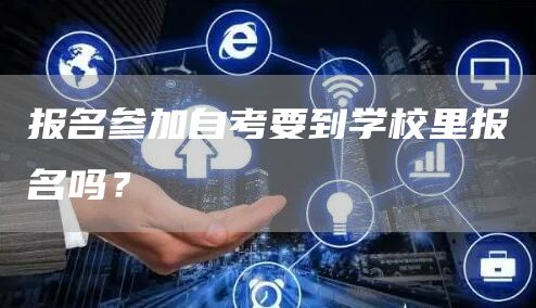 报名参加自考要到学校里报名吗？(图1)