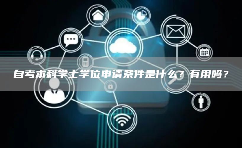 自考本科学士学位申请条件是什么？有用吗？(图1)
