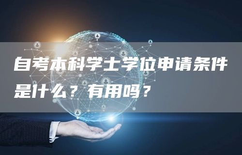 自考本科学士学位申请条件是什么？有用吗？