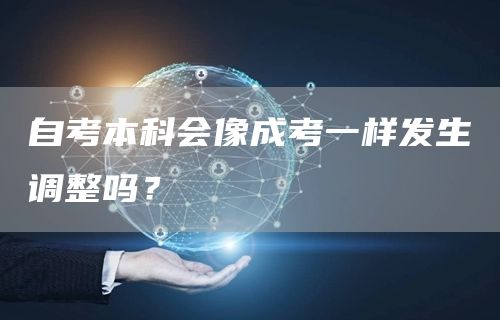 自考本科会像成考一样发生调整吗？(图1)