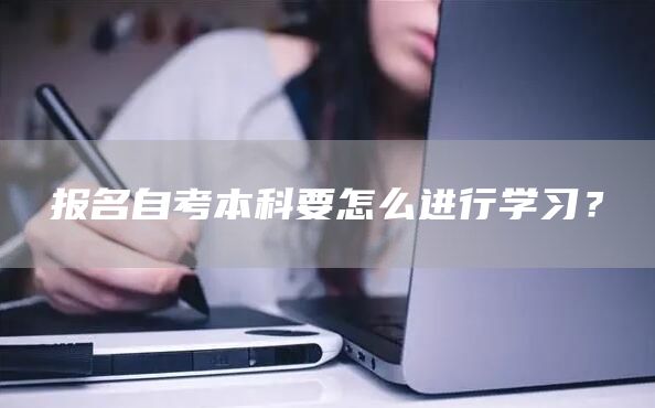 报名自考本科要怎么进行学习？(图1)