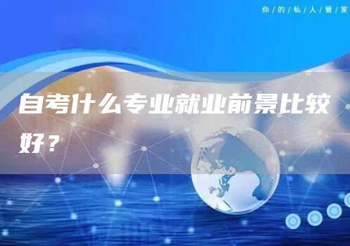 自考什么专业就业前景比较好？(图1)