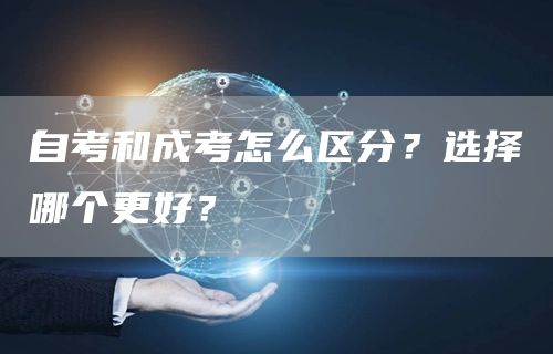 自考和成考怎么区分？选择哪个更好？(图1)