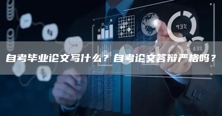 自考毕业论文写什么？自考论文答辩严格吗？(图1)