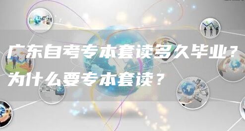 广东自考专本套读多久毕业？为什么要专本套读？(图1)