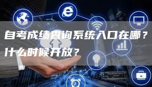 自考成绩查询系统入口在哪？什么时候开放？