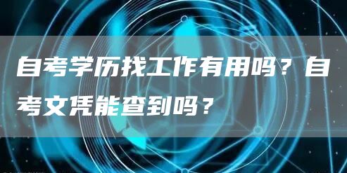自考学历找工作有用吗？自考文凭能查到吗？