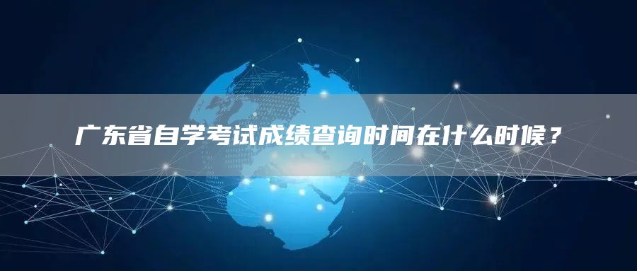 广东省自学考试成绩查询时间在什么时候？