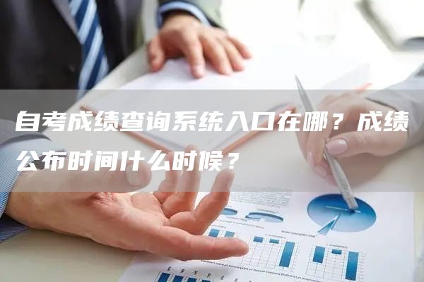 自考成绩查询系统入口在哪？成绩公布时间什么时候？