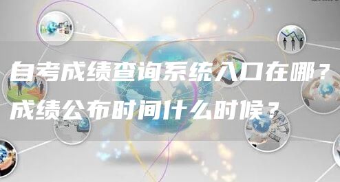 自考成绩查询系统入口在哪？成绩公布时间什么时候？(图1)