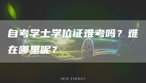 自考学士学位证难考吗？难在哪里呢？