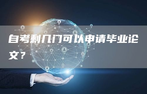 自考剩几门可以申请毕业论文？(图1)
