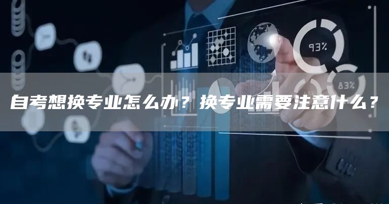 自考想换专业怎么办？换专业需要注意什么？