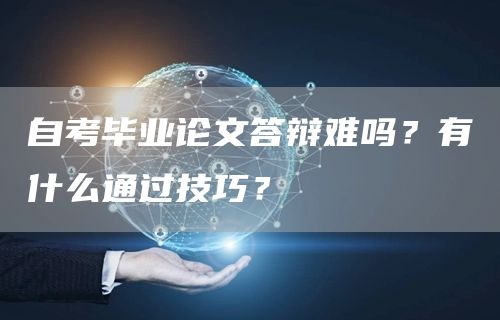 自考毕业论文答辩难吗？有什么通过技巧？(图1)