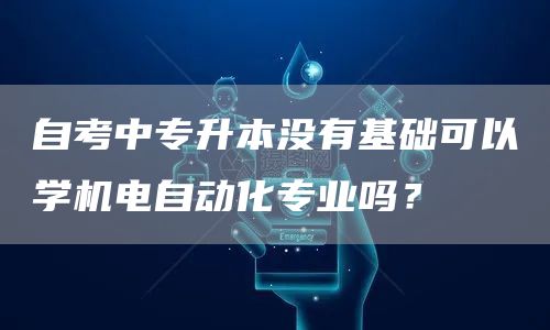 自考中专升本没有基础可以学机电自动化专业吗？(图1)
