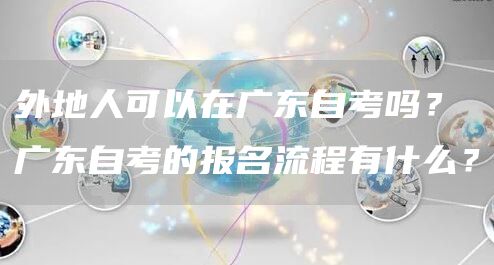 外地人可以在广东自考吗？广东自考的报名流程有什么？(图1)