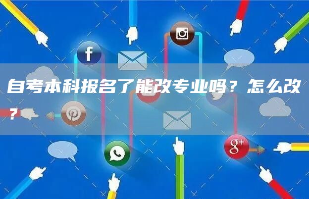 自考本科报名了能改专业吗？怎么改？
