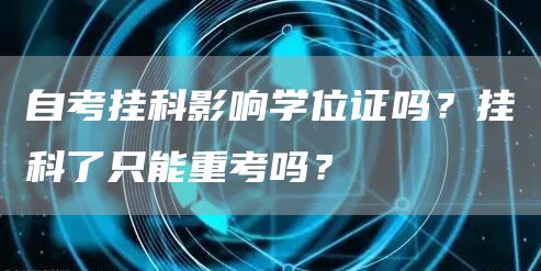 自考挂科影响学位证吗？挂科了只能重考吗？
