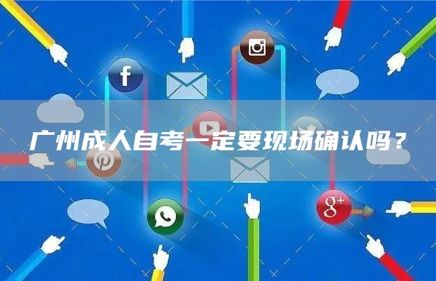 广州成人自考一定要现场确认吗？
