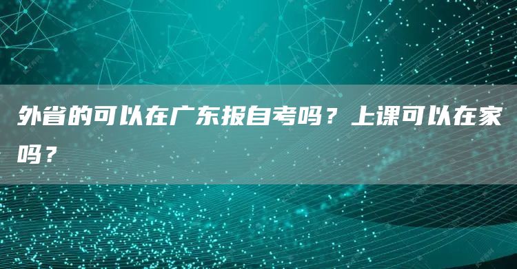 外省的可以在广东报自考吗？上课可以在家吗？