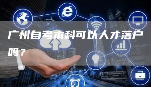 广州自考本科可以人才落户吗？