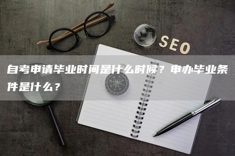 自考申请毕业时间是什么时候？申办毕业条件是什么？(图1)