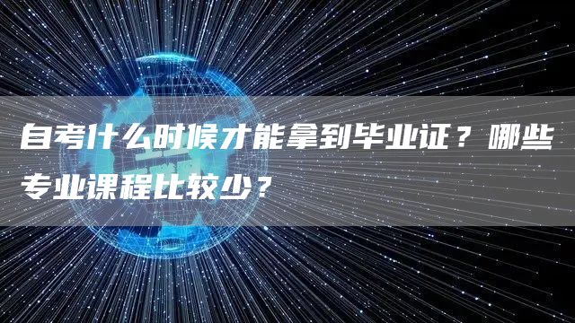 自考什么时候才能拿到毕业证？哪些专业课程比较少？(图1)