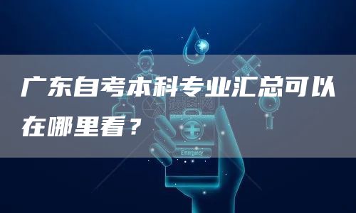 广东自考本科专业汇总可以在哪里看？(图1)