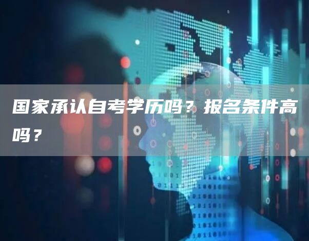 国家承认自考学历吗？报名条件高吗？(图1)