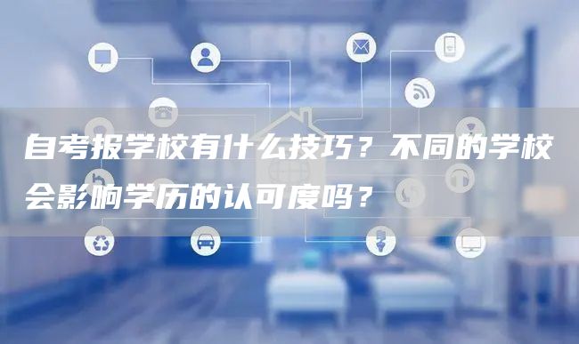 自考报学校有什么技巧？不同的学校会影响学历的认可度吗？(图1)