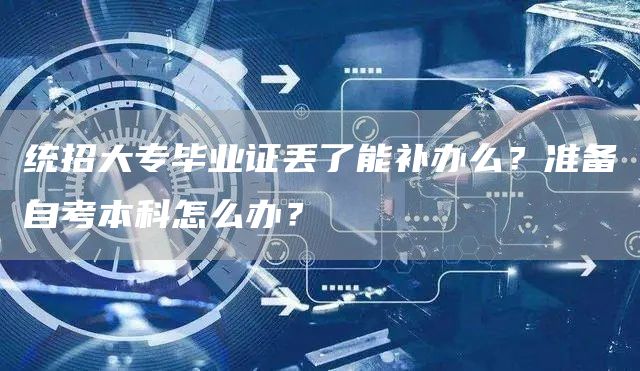 统招大专毕业证丢了能补办么？准备自考本科怎么办？(图1)