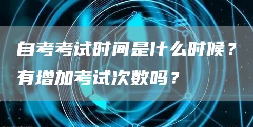 自考考试时间是什么时候？有增加考试次数吗？(图1)