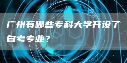广州有哪些专科大学开设了自考专业？(图1)