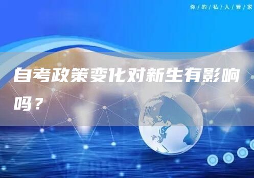 自考政策变化对新生有影响吗？