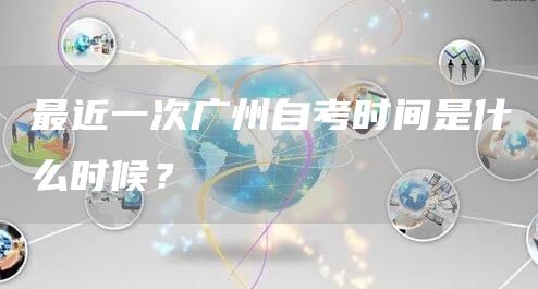 最近一次广州自考时间是什么时候？(图1)