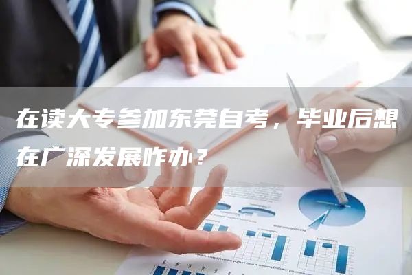 在读大专参加东莞自考，毕业后想在广深发展咋办？