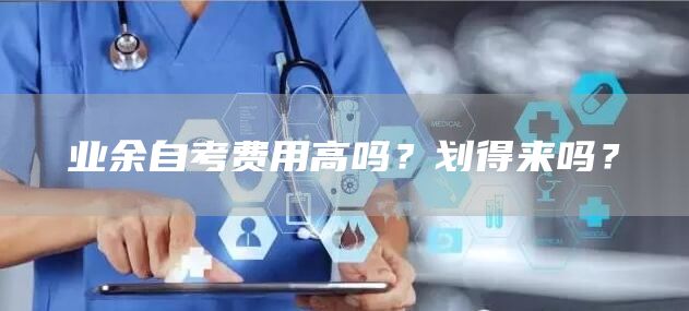 业余自考费用高吗？划得来吗？(图1)