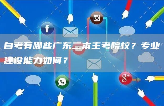 自考有哪些广东二本主考院校？专业建设能力如何？