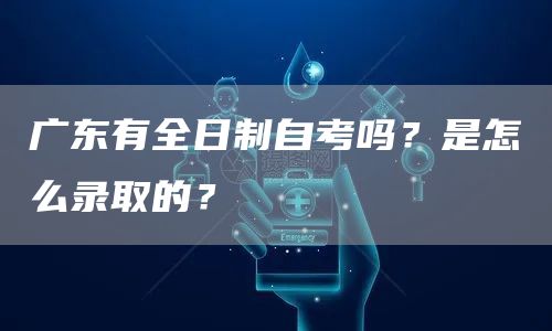 广东有全日制自考吗？是怎么录取的？(图1)