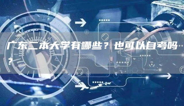 广东二本大学有哪些？也可以自考吗？(图1)
