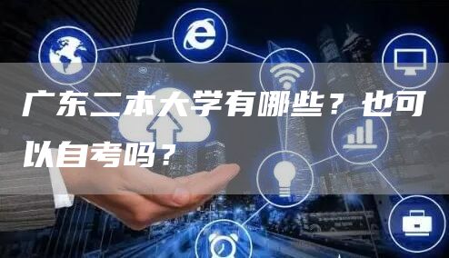 广东二本大学有哪些？也可以自考吗？